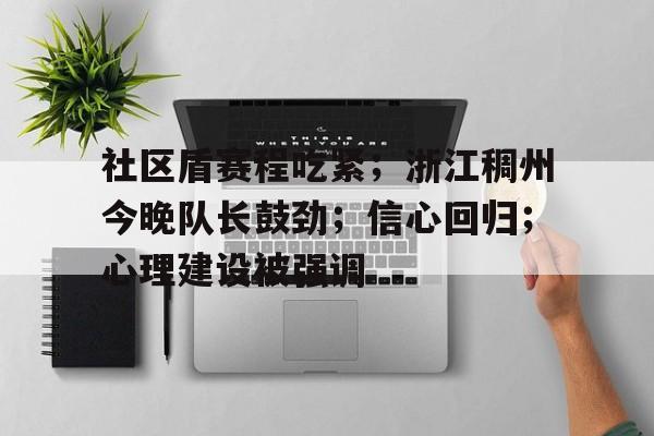 关于社区盾赛程吃紧；浙江稠州今晚队长鼓劲；信心回归；心理建设被强调的信息-开云体育